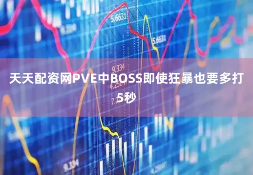 天天配资网PVE中BOSS即使狂暴也要多打5秒