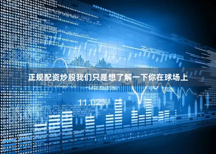 正规配资炒股我们只是想了解一下你在球场上