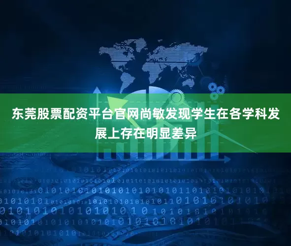 东莞股票配资平台官网尚敏发现学生在各学科发展上存在明显差异